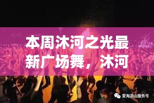 沐河之光广场舞盛宴，舞动日常的温情与友谊，展现广场舞的魅力