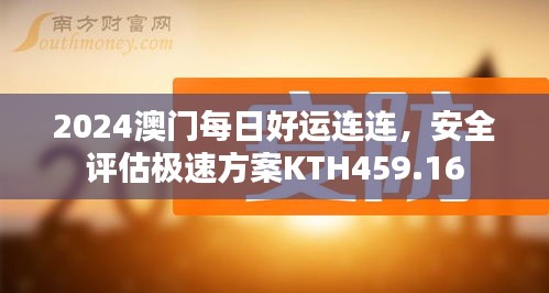 2024澳门每日好运连连，安全评估极速方案KTH459.16