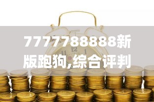 7777788888新版跑狗,综合评判标准_经济版DOY441.76