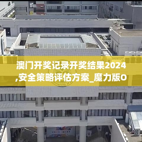 澳门开奖记录开奖结果2024,安全策略评估方案_魔力版OAD62.72