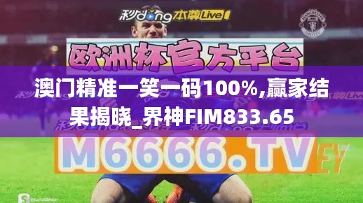 澳门精准一笑一码100%,赢家结果揭晓_界神FIM833.65