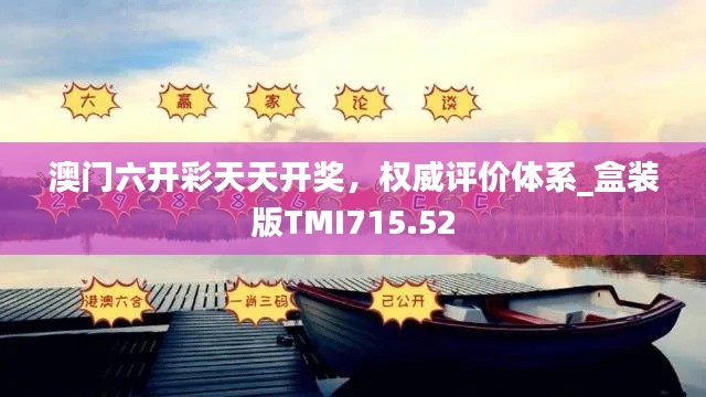 澳门六开彩天天开奖，权威评价体系_盒装版TMI715.52