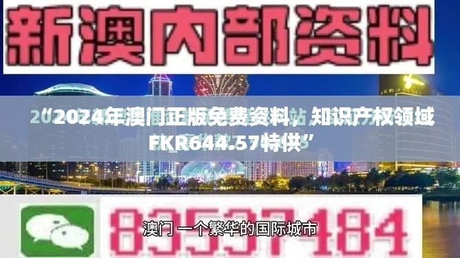 “2024年澳门正版免费资料，知识产权领域FKR644.57特供”