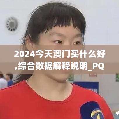 2024今天澳门买什么好,综合数据解释说明_PQB518.81修改版