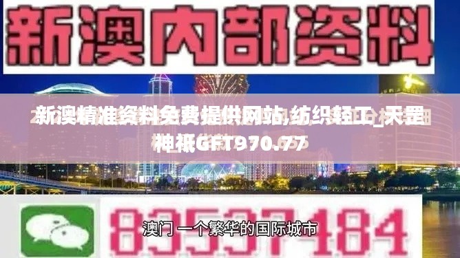 新澳精准资料免费提供网站,纺织轻工_天罡神祗GFT970.77