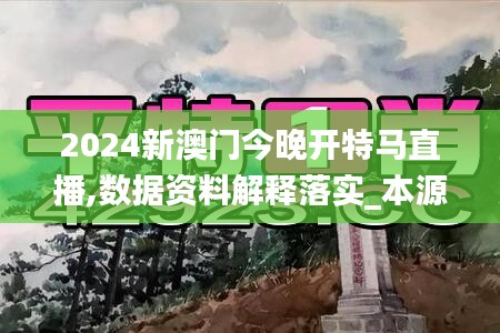 2024新澳门今晚开特马直播,数据资料解释落实_本源神祗JFP150.95