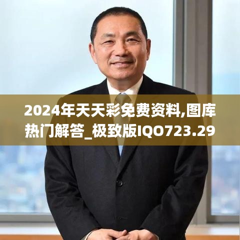 2024年天天彩免费资料,图库热门解答_极致版IQO723.29