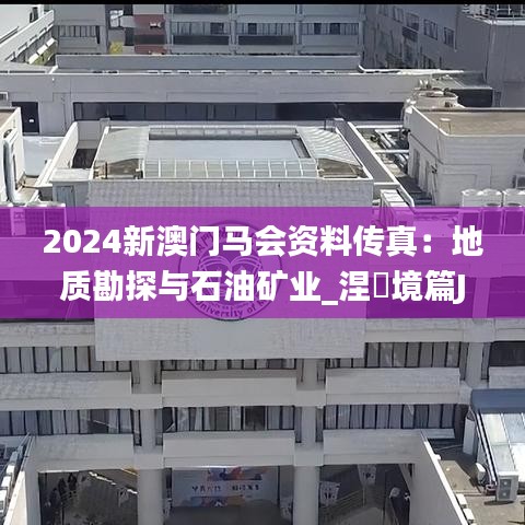 2024新澳门马会资料传真：地质勘探与石油矿业_涅槃境篇JCQ764.32