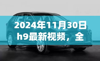 2024年11月30日H9最新视频全面评测与介绍