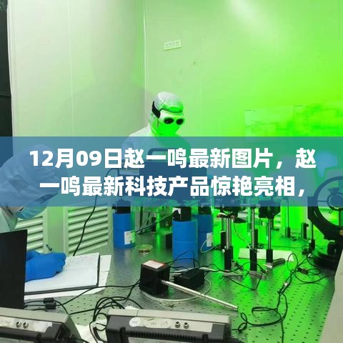 赵一鸣最新科技产品惊艳亮相，体验未来生活，12月09日最新图片展现科技魅力