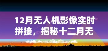 揭秘十二月无人机影像实时拼接技术，前沿应用、操作要点与探索