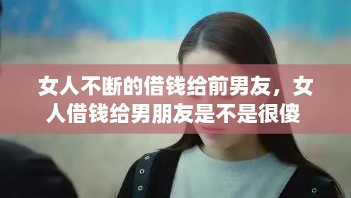 女人不断的借钱给前男友，女人借钱给男朋友是不是很傻 