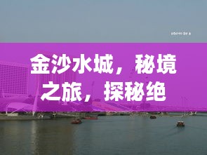 金沙水城，秘境之旅，探秘绝美风光攻略！