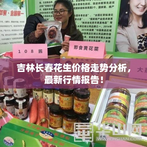 吉林长春花生价格走势分析，最新行情报告！