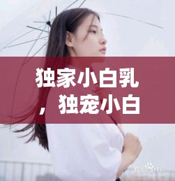 独家小白乳，独宠小白不白 