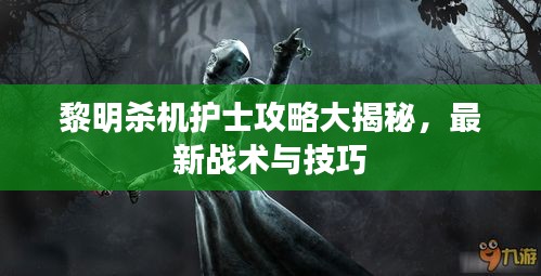 黎明杀机护士攻略大揭秘，最新战术与技巧