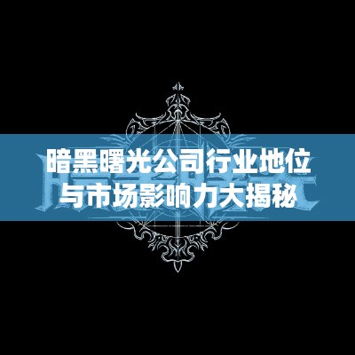 暗黑曙光公司行业地位与市场影响力大揭秘