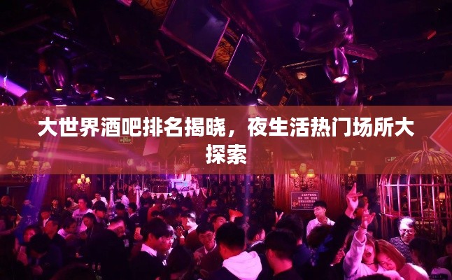 大世界酒吧排名揭晓，夜生活热门场所大探索