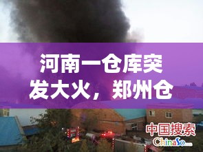 河南一仓库突发大火，郑州仓库失火 