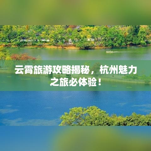 云霄旅游攻略揭秘，杭州魅力之旅必体验！