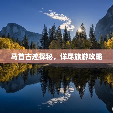 马首古迹探秘，详尽旅游攻略