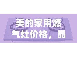 美的家用燃气灶价格，品质与实惠的优选结合点