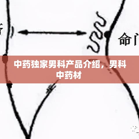 中药独家男科产品介绍，男科中药材 